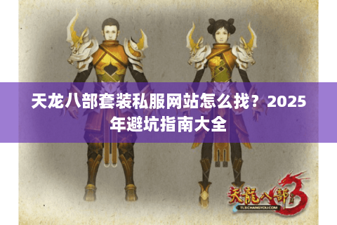 天龙八部套装私服网站怎么找？2025年避坑指南大全