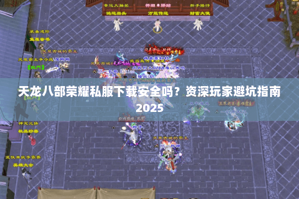 天龙八部荣耀私服下载安全吗?资深玩家避坑指南2025 天龙八部荣耀私服下载安全吗?资深玩家避坑指南2025