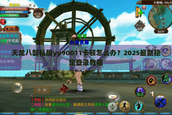 天龙八部私服yy90011卡顿怎么办?2025最新稳定登录教程 天龙八部私服yy90011卡顿怎么办?2025最新稳定登录教程