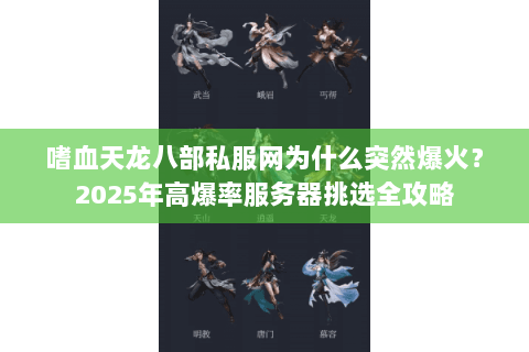 嗜血天龙八部私服网为什么突然爆火?2025年高爆率服务器挑选全攻略 嗜血天龙八部私服网为什么突然爆火?2025年高爆率服务器挑选全攻略