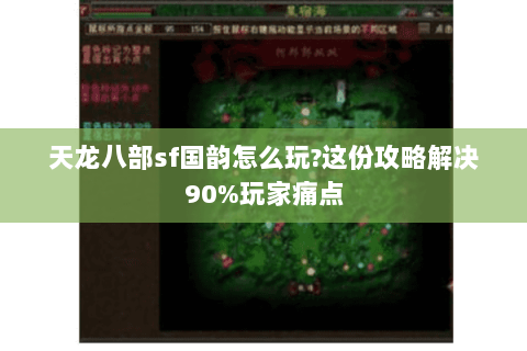 天龙八部sf国韵怎么玩?这份攻略解决90%玩家痛点 天龙八部sf国韵怎么玩?这份攻略解决90%玩家痛点