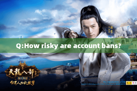 Q:How risky are account bans?