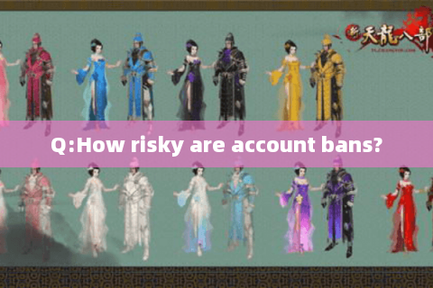 Q:How risky are account bans?