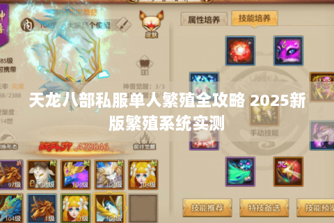 天龙八部私服单人繁殖全攻略 2025新版繁殖系统实测 天龙八部私服单人繁殖全攻略 2025新版繁殖系统实测