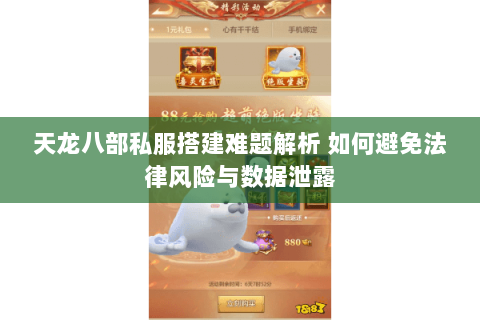 天龙八部私服搭建难题解析 如何避免法律风险与数据泄露