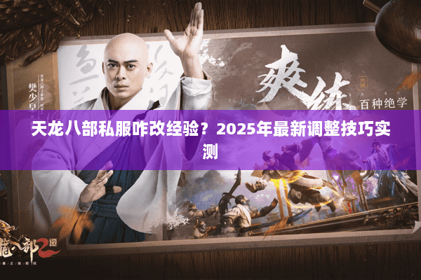天龙八部私服咋改经验？2025年最新调整技巧实测