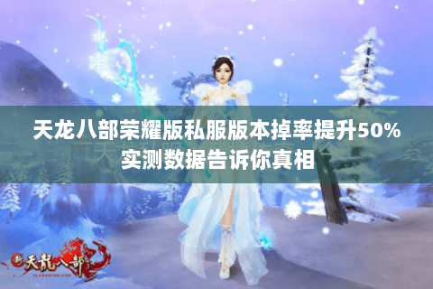 天龙八部荣耀版私服版本掉率提升50%实测数据告诉你真相