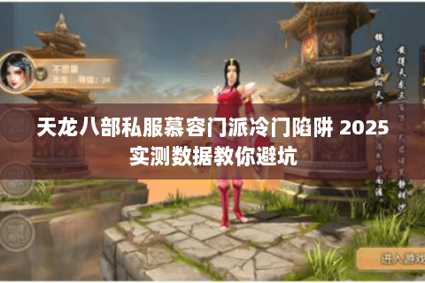 天龙八部私服慕容门派冷门陷阱 2025实测数据教你避坑 天龙八部私服慕容门派冷门陷阱 2025实测数据教你避坑