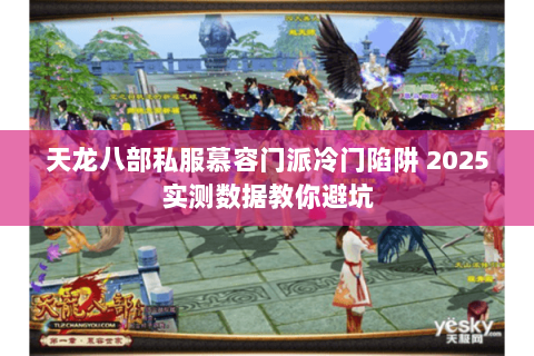 天龙八部私服慕容门派冷门陷阱 2025实测数据教你避坑 天龙八部私服慕容门派冷门陷阱 2025实测数据教你避坑