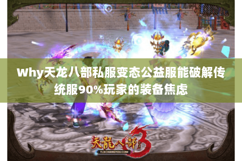 Why天龙八部私服变态公益服能破解传统服90%玩家的装备焦虑 Why天龙八部私服变态公益服能破解传统服90%玩家的装备焦虑
