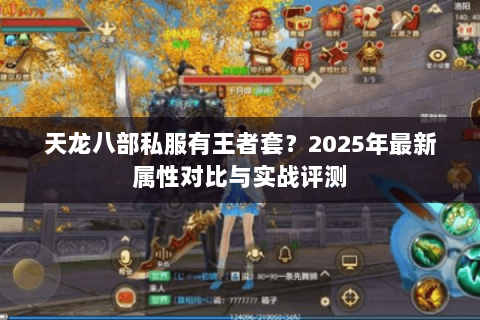 天龙八部私服有王者套？2025年最新属性对比与实战评测