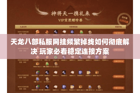 天龙八部私服网挂频繁掉线如何彻底解决 玩家必看稳定连接方案 天龙八部私服网挂频繁掉线如何彻底解决 玩家必看稳定连接方案