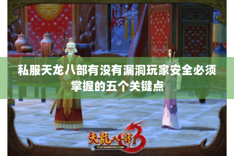 私服天龙八部有没有漏洞玩家安全必须掌握的五个关键点 私服天龙八部有没有漏洞玩家安全必须掌握的五个关键点