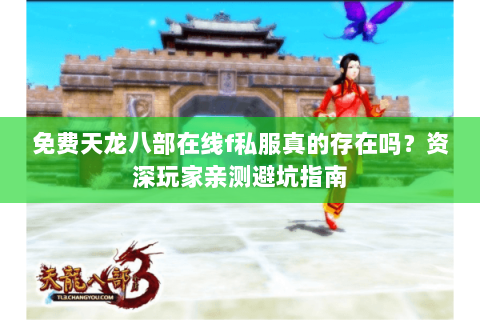 免费天龙八部在线f私服真的存在吗?资深玩家亲测避坑指南 免费天龙八部在线f私服真的存在吗?资深玩家亲测避坑指南