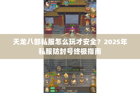 天龙八部私服怎么玩才安全?2025年私服防封号终极指南 天龙八部私服怎么玩才安全?2025年私服防封号终极指南