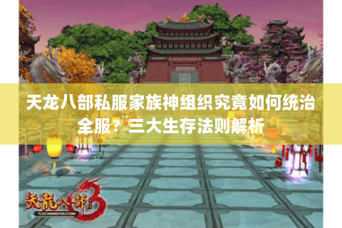 天龙八部私服家族神组织究竟如何统治全服?三大生存法则解析 天龙八部私服家族神组织究竟如何统治全服?三大生存法则解析