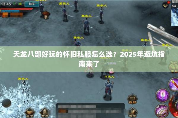 天龙八部好玩的怀旧私服怎么选?2025年避坑指南来了 天龙八部好玩的怀旧私服怎么选?2025年避坑指南来了