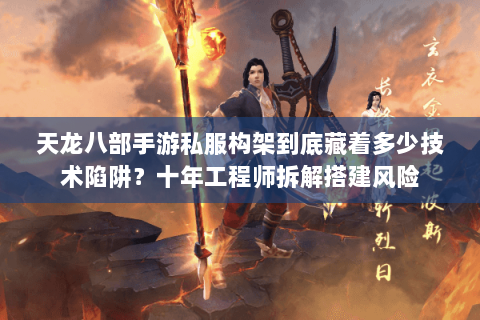 天龙八部手游私服构架到底藏着多少技术陷阱?十年工程师拆解搭建风险 天龙八部手游私服构架到底藏着多少技术陷阱?十年工程师拆解搭建风险