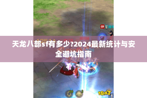 天龙八部sf有多少?2024最新统计与安全避坑指南
