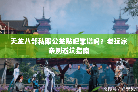 天龙八部私服公益贴吧靠谱吗？老玩家亲测避坑指南