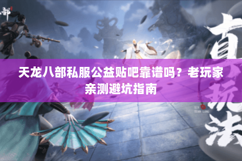 天龙八部私服公益贴吧靠谱吗?老玩家亲测避坑指南 天龙八部私服公益贴吧靠谱吗?老玩家亲测避坑指南