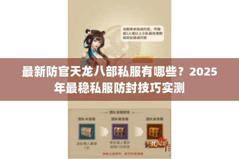 最新防官天龙八部私服有哪些?2025年最稳私服防封技巧实测 最新防官天龙八部私服有哪些?2025年最稳私服防封技巧实测