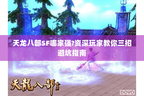 天龙八部SF哪家强?资深玩家教你三招避坑指南