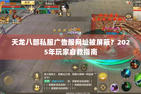 天龙八部私服广告服网址被屏蔽？2025年玩家自救指南