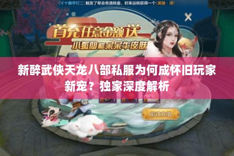 新醉武侠天龙八部私服为何成怀旧玩家新宠?独家深度解析 新醉武侠天龙八部私服为何成怀旧玩家新宠?独家深度解析