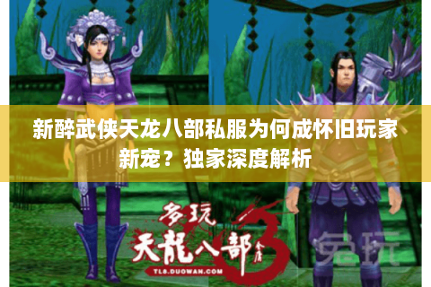 新醉武侠天龙八部私服为何成怀旧玩家新宠?独家深度解析 新醉武侠天龙八部私服为何成怀旧玩家新宠?独家深度解析