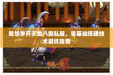 我想学开天龙八部私服,零基础搭建技术避坑指南 我想学开天龙八部私服,零基础搭建技术避坑指南