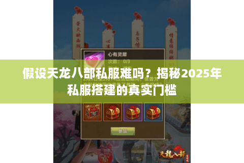 假设天龙八部私服难吗?揭秘2025年私服搭建的真实门槛 假设天龙八部私服难吗?揭秘2025年私服搭建的真实门槛