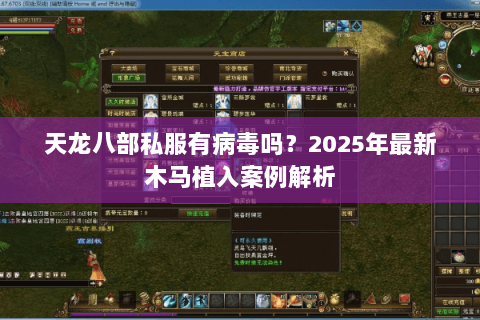 天龙八部私服有病毒吗?2025年最新木马植入案例解析 天龙八部私服有病毒吗?2025年最新木马植入案例解析