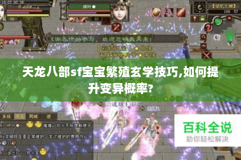 天龙八部sf宝宝繁殖玄学技巧,如何提升变异概率?