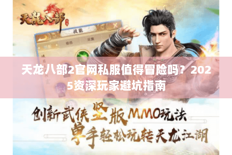 天龙八部2官网私服值得冒险吗？2025资深玩家避坑指南