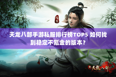 天龙八部手游私服排行榜TOP5 如何找到稳定不氪金的版本? 天龙八部手游私服排行榜TOP5 如何找到稳定不氪金的版本?