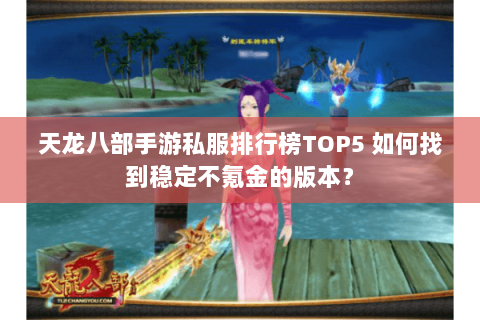 天龙八部手游私服排行榜TOP5 如何找到稳定不氪金的版本? 天龙八部手游私服排行榜TOP5 如何找到稳定不氪金的版本?