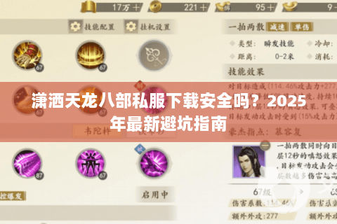 潇洒天龙八部私服下载安全吗?2025年最新避坑指南 潇洒天龙八部私服下载安全吗?2025年最新避坑指南