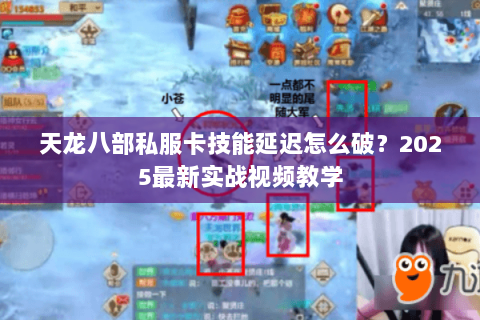天龙八部私服卡技能延迟怎么破?2025最新实战视频教学 天龙八部私服卡技能延迟怎么破?2025最新实战视频教学