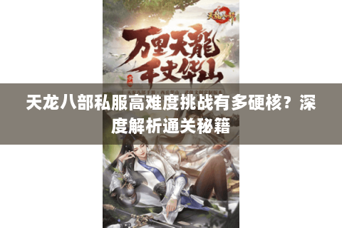 天龙八部私服高难度挑战有多硬核?深度解析通关秘籍 天龙八部私服高难度挑战有多硬核?深度解析通关秘籍