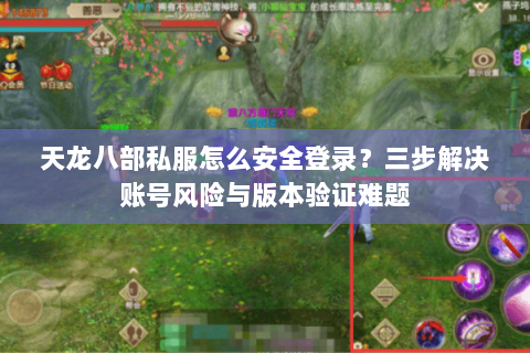 天龙八部私服怎么安全登录?三步解决账号风险与版本验证难题 天龙八部私服怎么安全登录?三步解决账号风险与版本验证难题