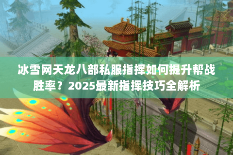 冰雪网天龙八部私服指挥如何提升帮战胜率?2025最新指挥技巧全解析 冰雪网天龙八部私服指挥如何提升帮战胜率?2025最新指挥技巧全解析