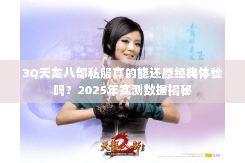 3Q天龙八部私服真的能还原经典体验吗?2025年实测数据揭秘 3Q天龙八部私服真的能还原经典体验吗?2025年实测数据揭秘