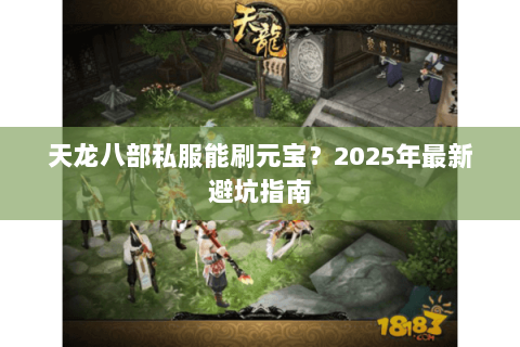 天龙八部私服能刷元宝?2025年最新避坑指南 天龙八部私服能刷元宝?2025年最新避坑指南
