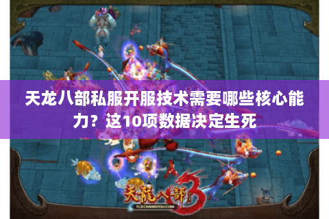 天龙八部私服开服技术需要哪些核心能力?这10项数据决定生死 天龙八部私服开服技术需要哪些核心能力?这10项数据决定生死