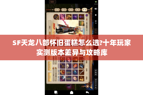 SF天龙八部怀旧蛋糕怎么选?十年玩家实测版本差异与攻略库 SF天龙八部怀旧蛋糕怎么选?十年玩家实测版本差异与攻略库