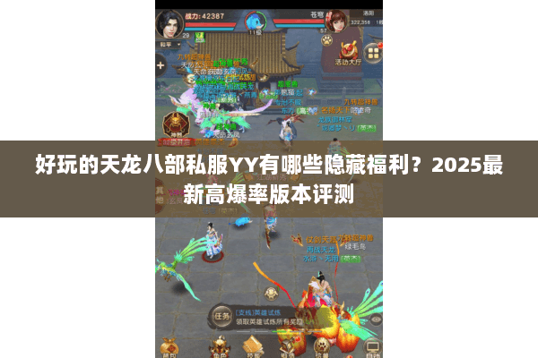 好玩的天龙八部私服YY有哪些隐藏福利?2025最新高爆率版本评测 好玩的天龙八部私服YY有哪些隐藏福利?2025最新高爆率版本评测