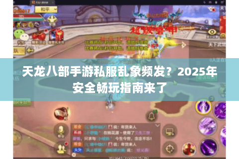 天龙八部手游私服乱象频发?2025年安全畅玩指南来了 天龙八部手游私服乱象频发?2025年安全畅玩指南来了