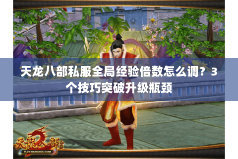 天龙八部私服全局经验倍数怎么调？3个技巧突破升级瓶颈