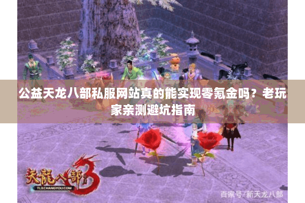 公益天龙八部私服网站真的能实现零氪金吗?老玩家亲测避坑指南 公益天龙八部私服网站真的能实现零氪金吗?老玩家亲测避坑指南